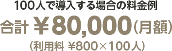 100人で導入する場合の料金例 合計￥80,000（月額）（利用料 ¥800×100人）
